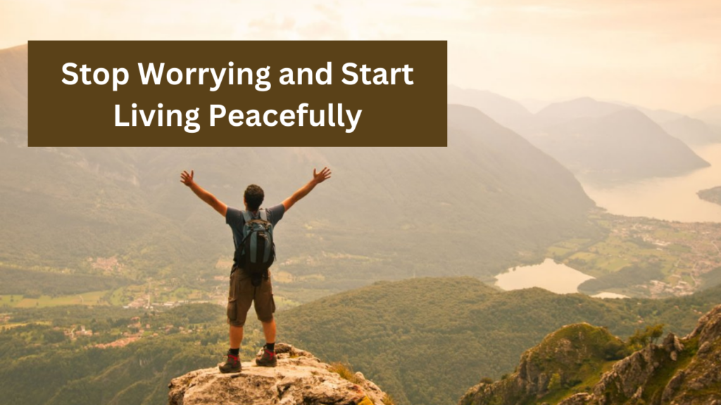 How to Stop Worrying and Start Living Peacefully